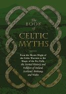 Book of celtic myths - from the mystic might of the celtic warriors to the