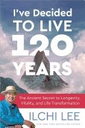 Ive decided to live 120 years - the ancient secret to longevity, vitality,