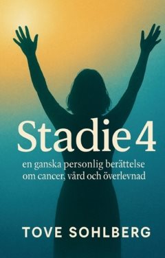 Stadie 4 : en ganska personlig berättelse om cancer, vård och överlevnad
